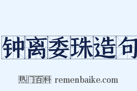 钟离委珠造句是什么意思的图片